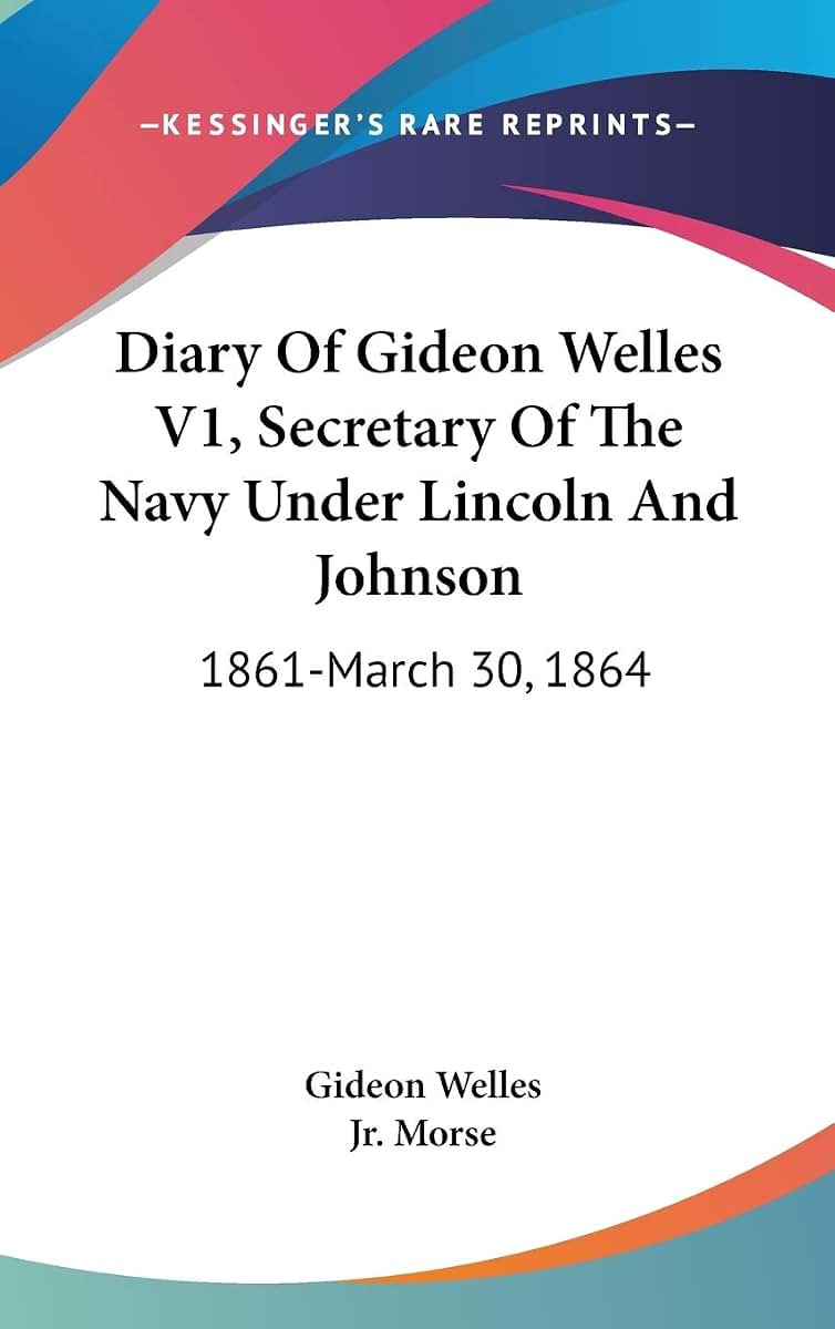 Diary Of Gideon Welles V1, Secretary Of The Navy Under Lincoln And Johnson: 1861-March 30, 1864