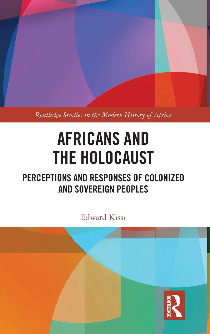 Africans and the Holocaust: Perceptions and Responses of Colonized and Sovereign Peoples (Routledge Studies in the Modern History of Africa)