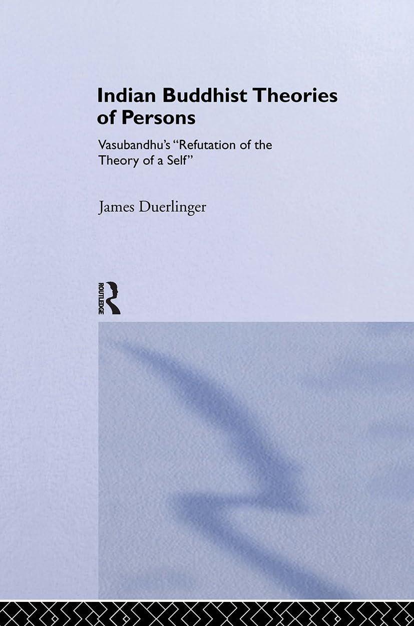 Indian Buddhist Theories of Persons: Vasubandhu's Refutation of the Theory of a Self (Routledge Critical Studies in Buddhism)