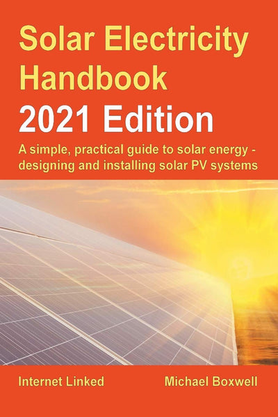The Solar Electricity Handbook - 2021 Edition: A simple, practical guide to solar energy - designing and installing solar photovoltaic systems.