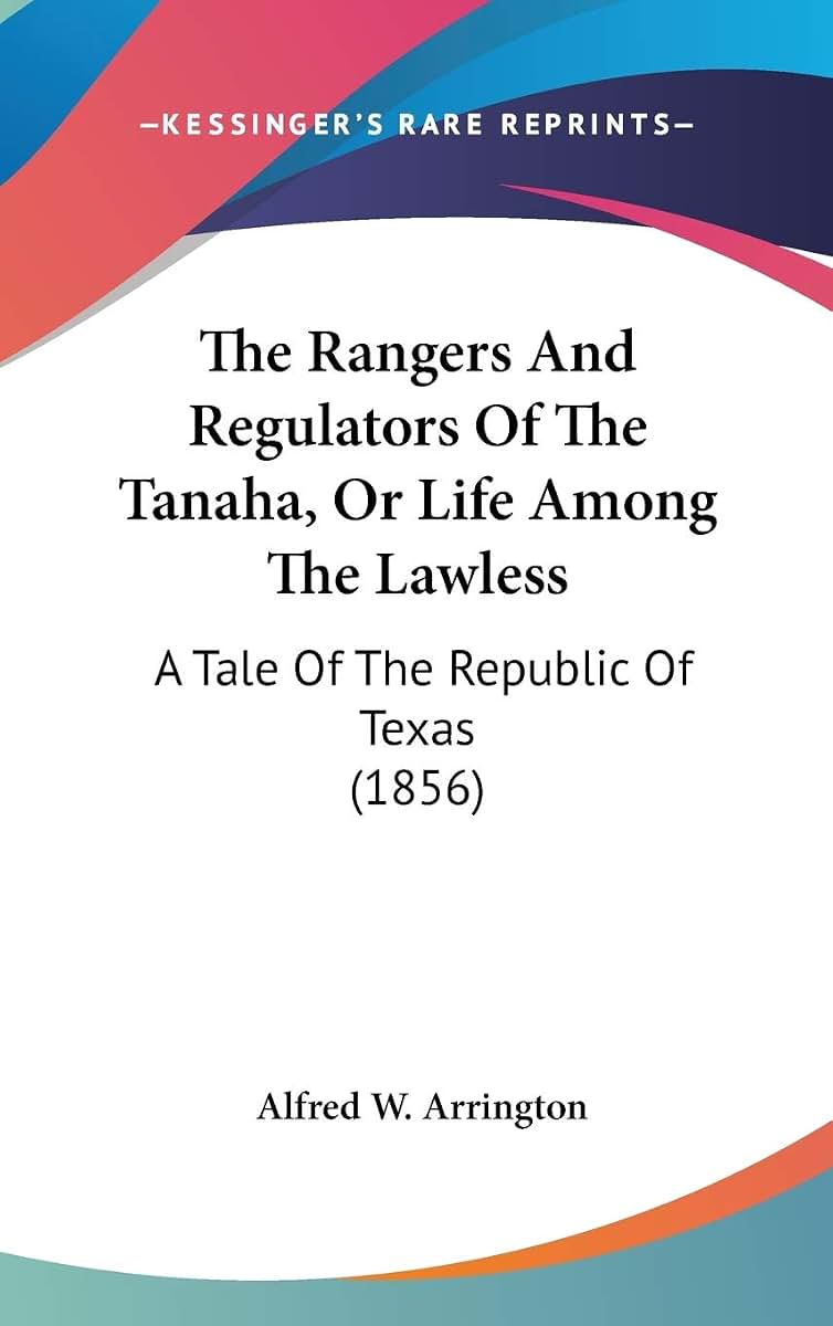 The Rangers And Regulators Of The Tanaha, Or Life Among The Lawless: A Tale Of The Republic Of Texas (1856)
