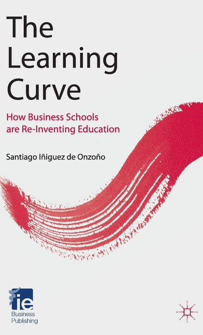 The Learning Curve: How Business Schools Are Re-inventing Education (IE Business Publishing)