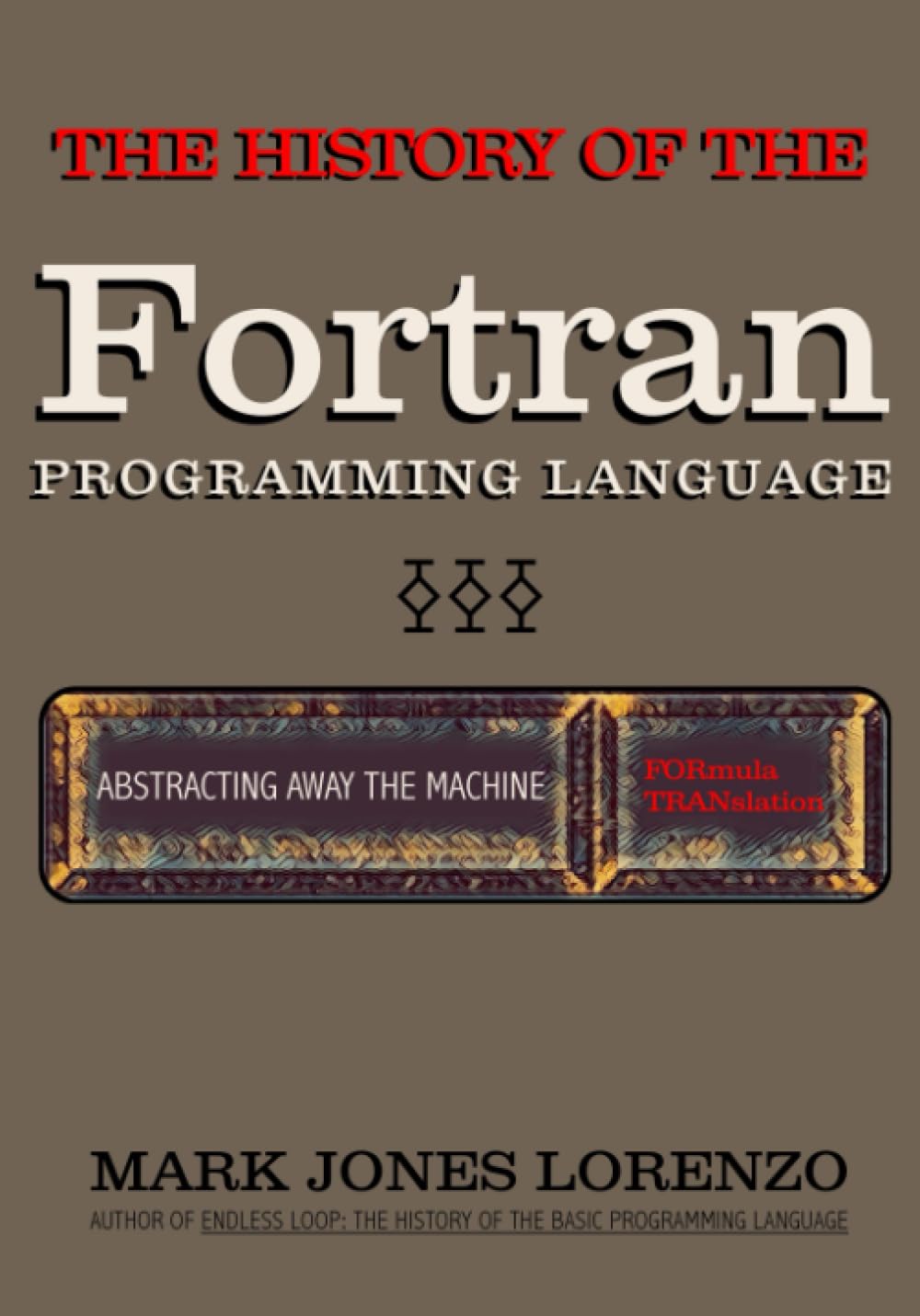 Abstracting Away the Machine: The History of the FORTRAN Programming Language (FORmula TRANslation)