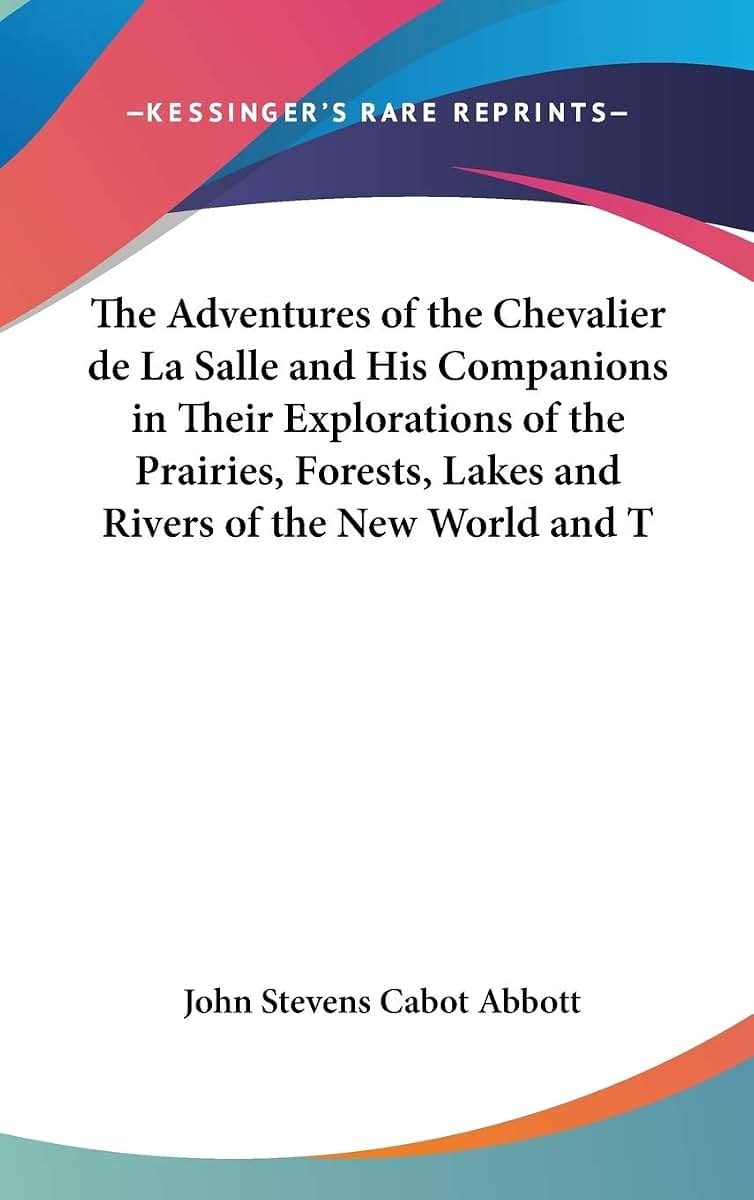 The Adventures of the Chevalier de La Salle and His Companions in Their Explorations of the Prairies, Forests, Lakes and Rivers of the New World and T