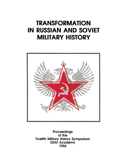 TRANSFORMATION IN RUSSIAN AND SOVIET MILITARY HISTORY: Proceedings of the Twelfth Military History Symposium USAF Academy 1986