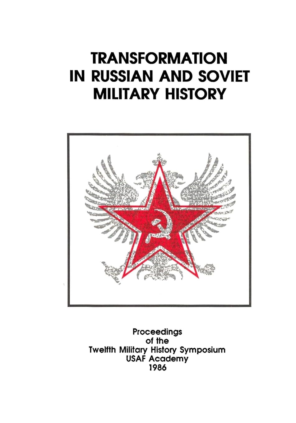 TRANSFORMATION IN RUSSIAN AND SOVIET MILITARY HISTORY: Proceedings of the Twelfth Military History Symposium USAF Academy 1986
