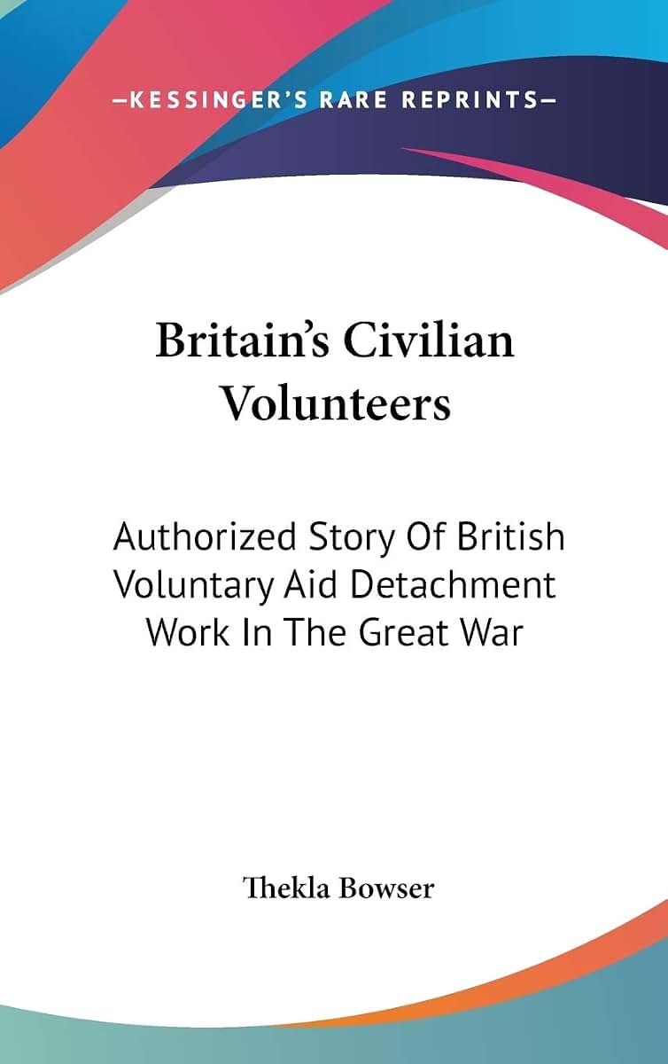 Britain's Civilian Volunteers: Authorized Story Of British Voluntary Aid Detachment Work In The Great War