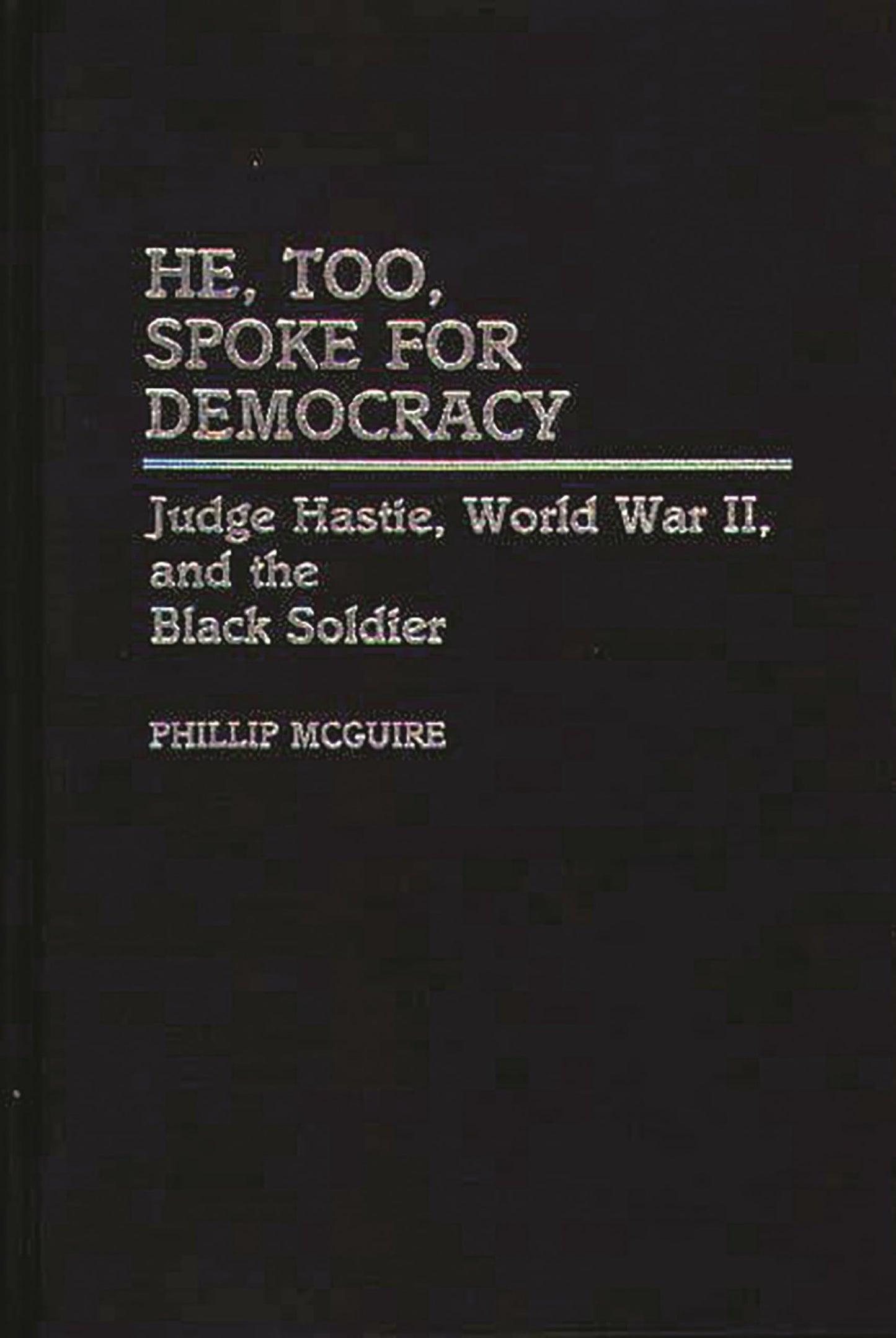 He, Too, Spoke for Democracy: Judge Hastie, World War II, and the Black Soldier (Contributions in Afro-American and African Studies)