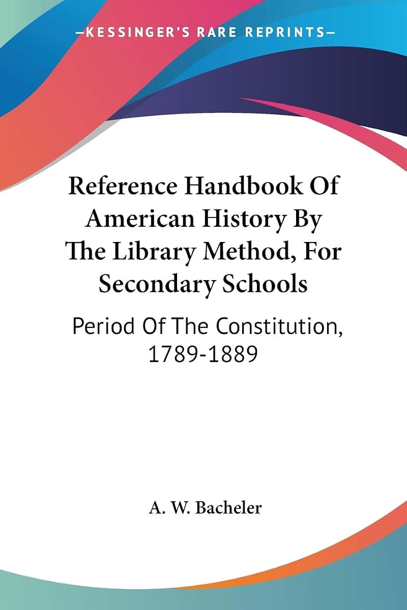 Reference Handbook Of American History By The Library Method, For Secondary Schools: Period Of The Constitution, 1789-1889