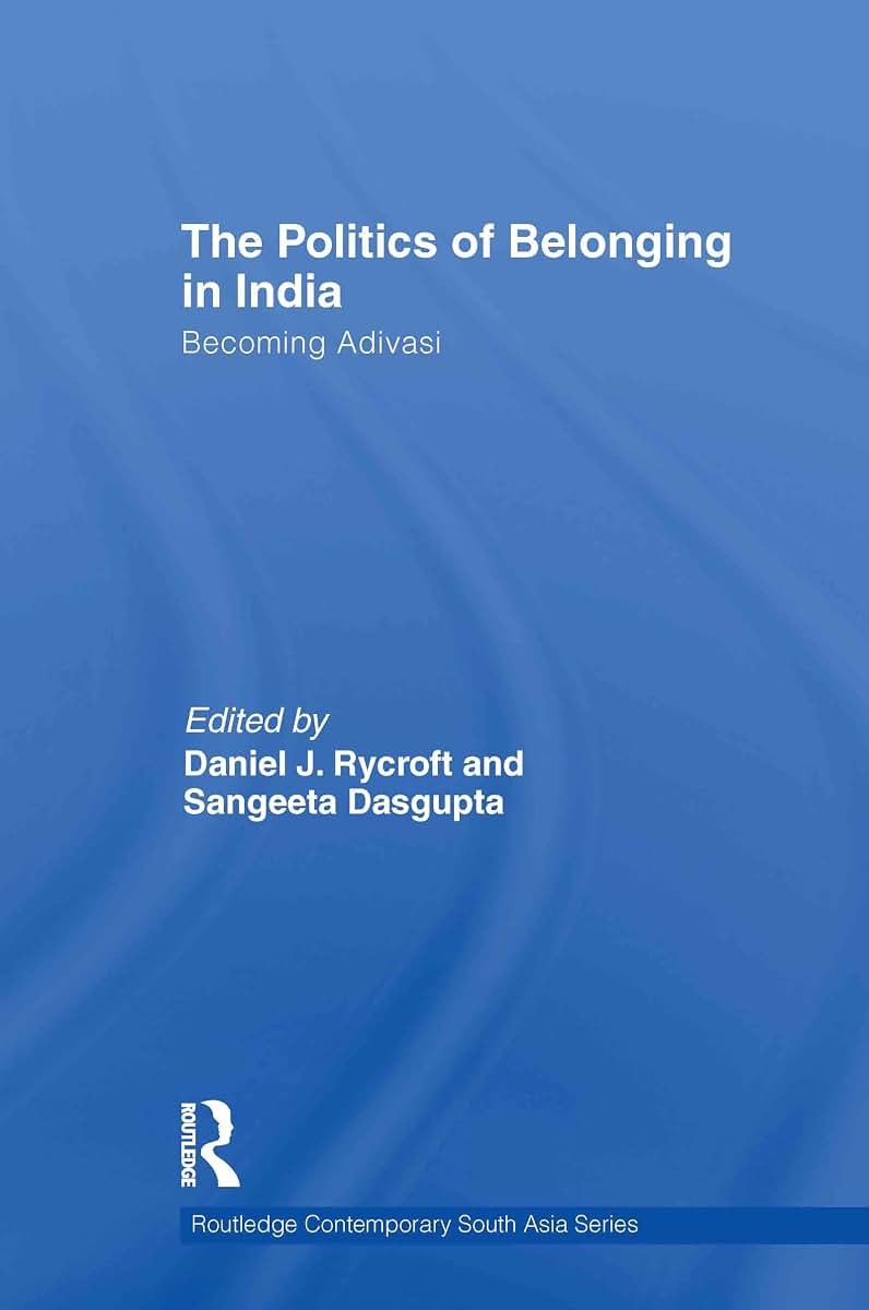 The Politics of Belonging in India: Becoming Adivasi (Routledge Contemporary South Asia Series)