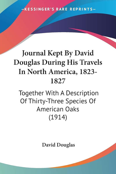 Journal Kept By David Douglas During His Travels In North America, 1823-1827: Together With A Description Of Thirty-Three Species Of American Oaks (1914)