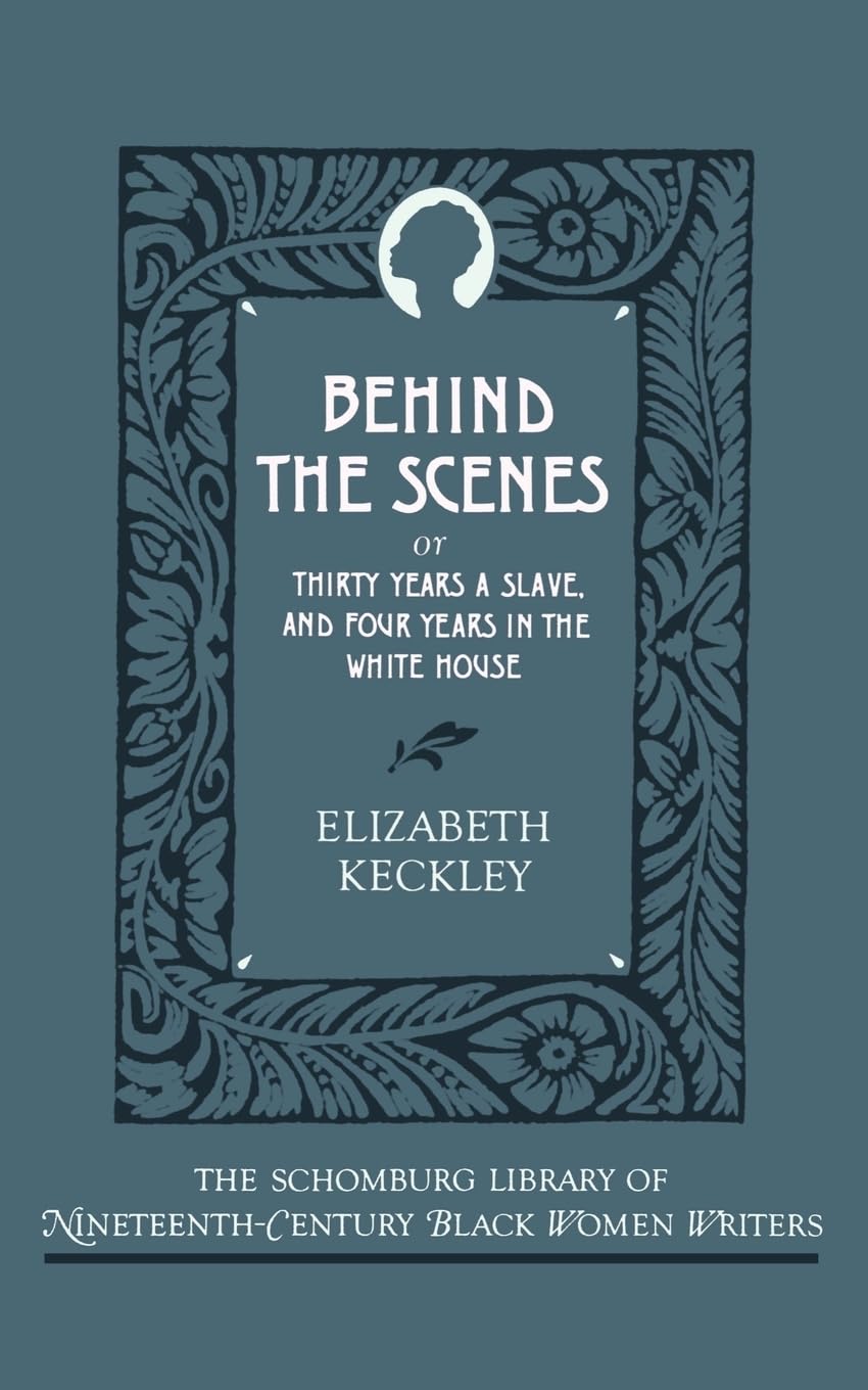 Behind the Scenes: Or, Thirty Years a Slave, and Four Years in the White House (The ^ASchomburg Library of Nineteenth-Century Black Women Writers)