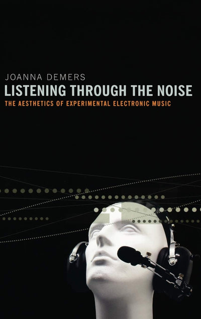 Listening through the Noise: The Aesthetics of Experimental Electronic Music