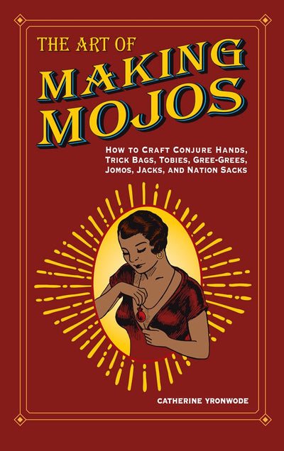 The Art of Making Mojos: How to Craft Conjure Hands, Trick Bags, Tobies, Gree-Grees, Jomos, Jacks, and Nation Sacks