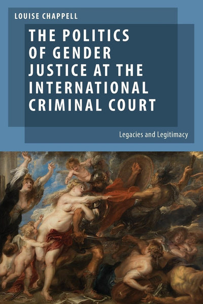 The Politics of Gender Justice at the International Criminal Court: Legacies and Legitimacy (Oxford Studies in Gender and International Relations)