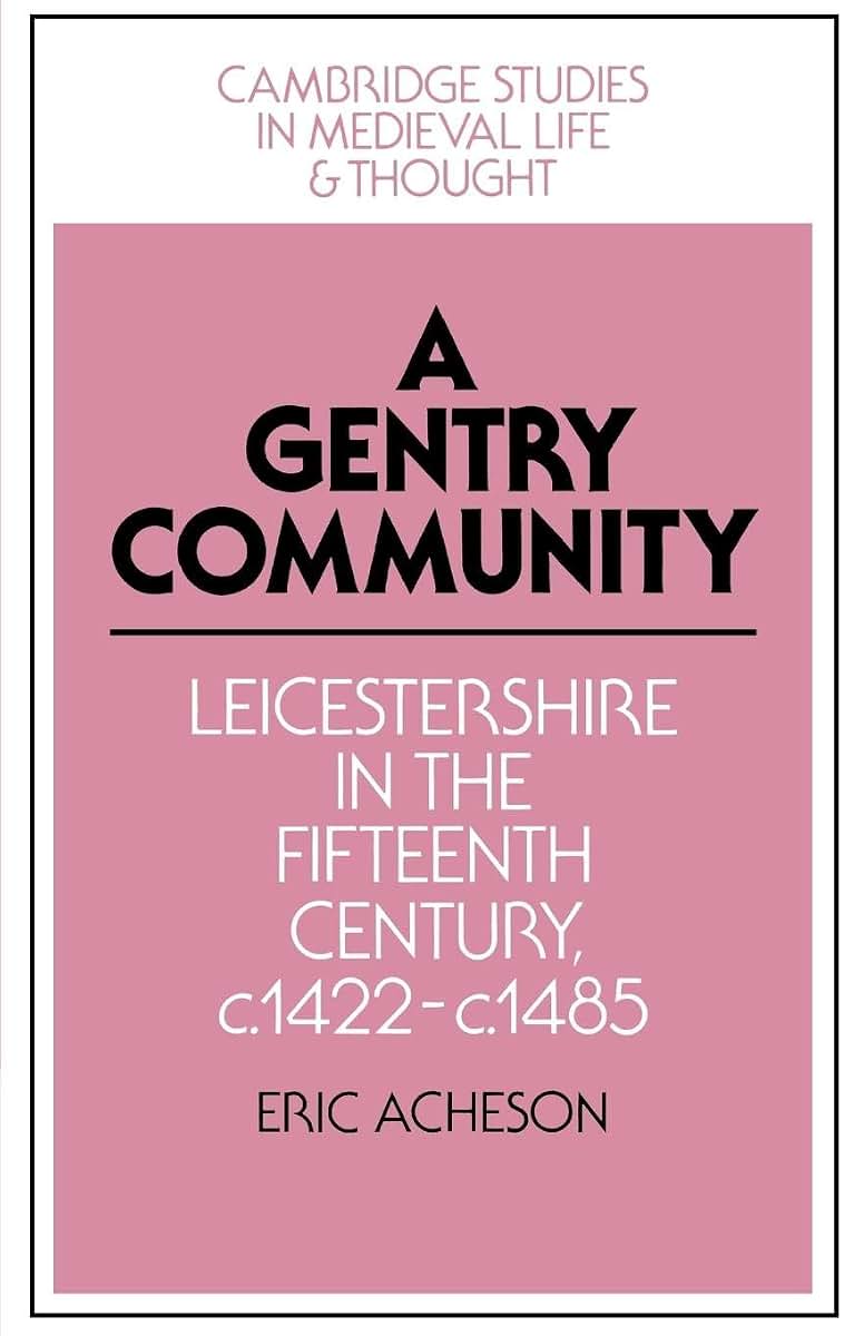 A Gentry Community: Leicestershire in the Fifteenth Century, c.1422-c.1485 (Cambridge Studies in Medieval Life and Thought: Fourth Series, Series Number 19)