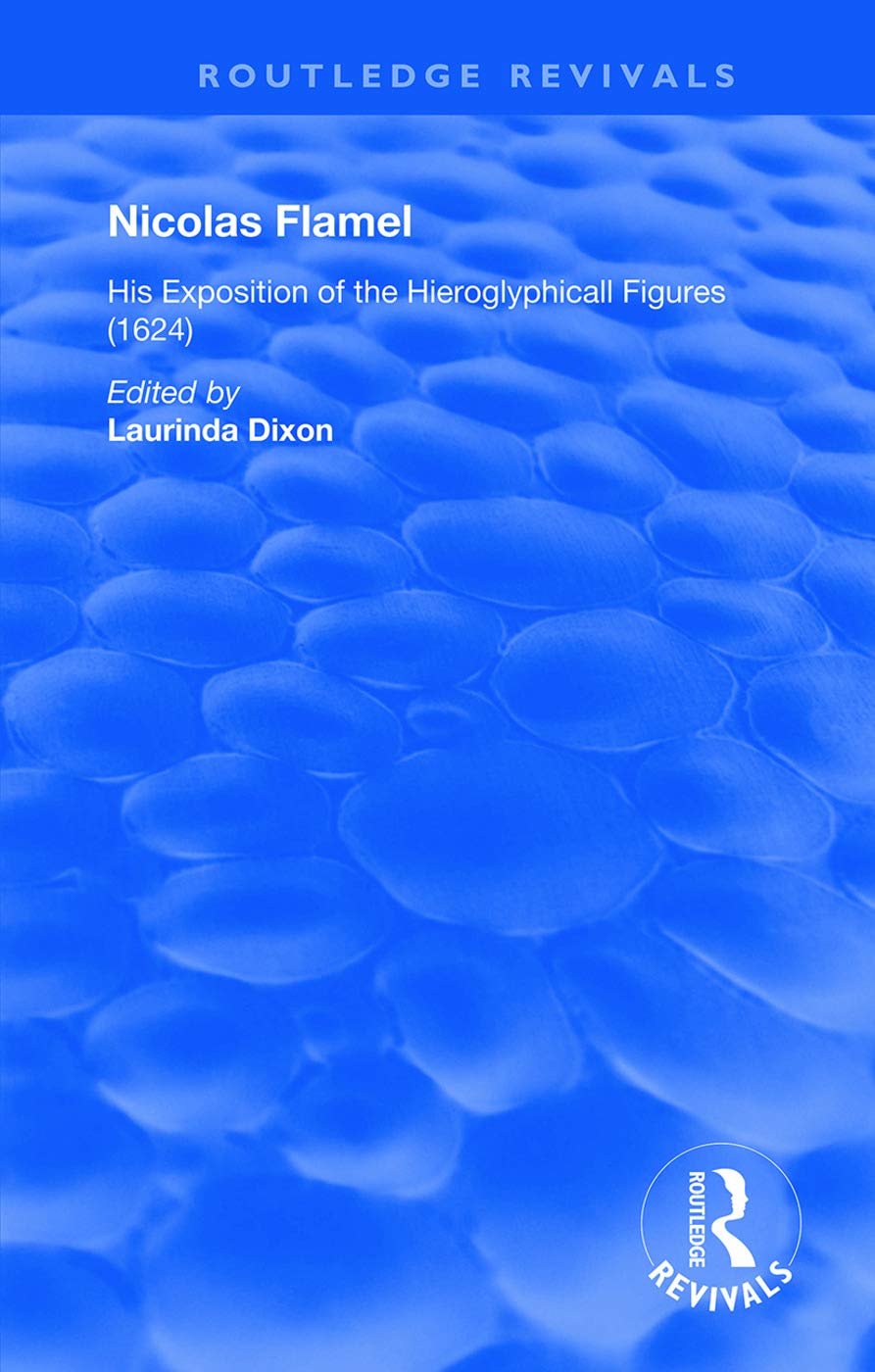 Nicolas Flamel: His Exposition of the Hieroglyphicall Figures (1624) (Routledge Revivals)
