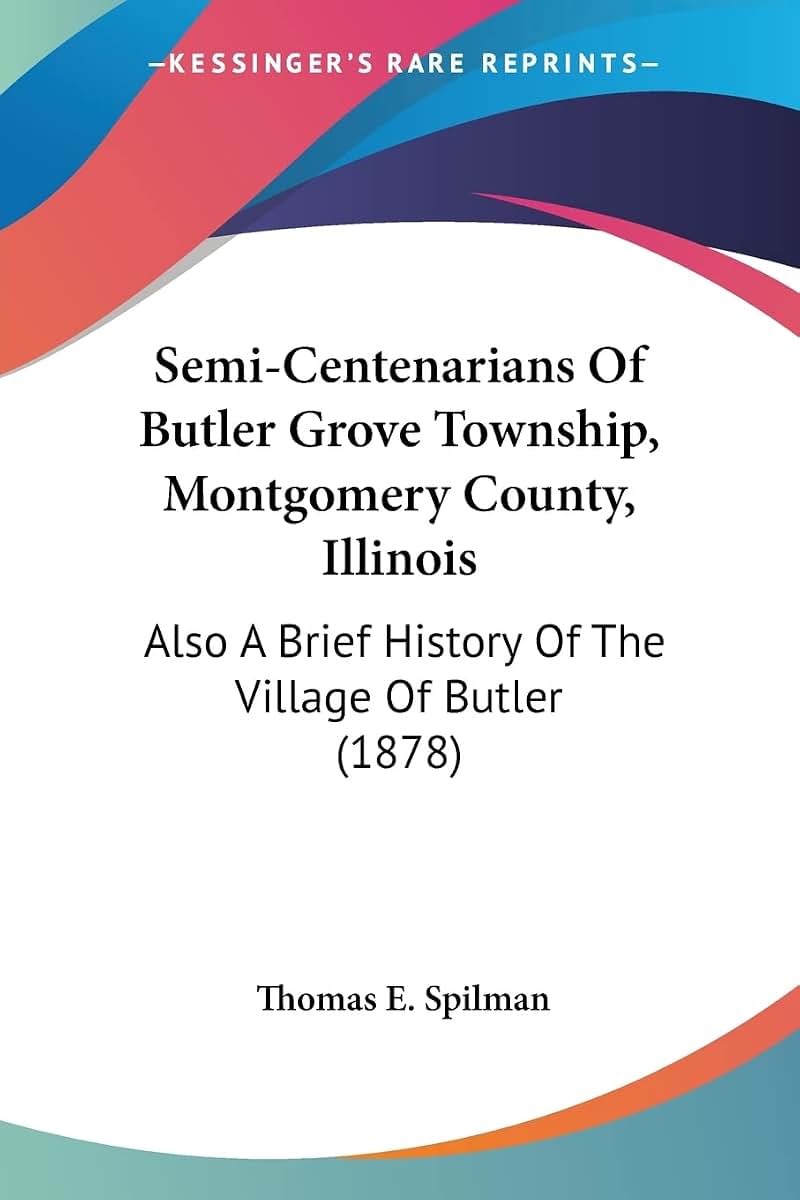 Semi-Centenarians Of Butler Grove Township, Montgomery County, Illinois: Also A Brief History Of The Village Of Butler (1878)