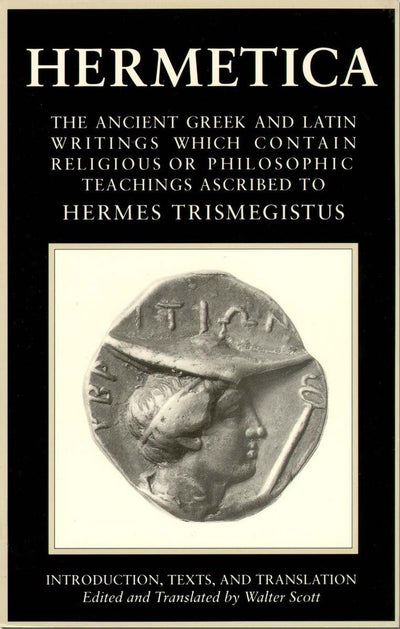 Hermetica, Vol. 1: The Ancient Greek and Latin Writings Which Contain Religious or Philosophic Teachings Ascribed to Hermes Trismegistus
