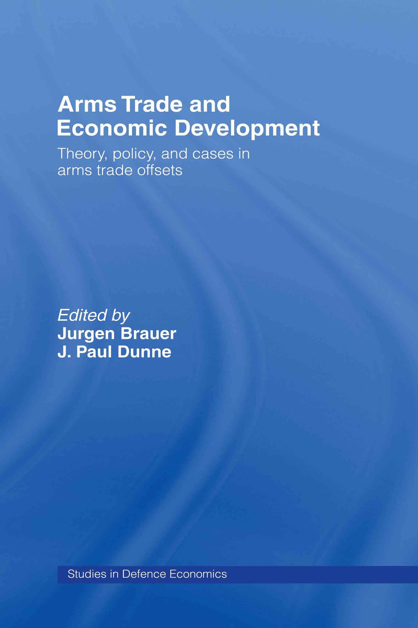 Arms Trade and Economic Development: Theory, Policy and Cases in Arms Trade Offsets (Routledge Studies in Defence and Peace Economics)