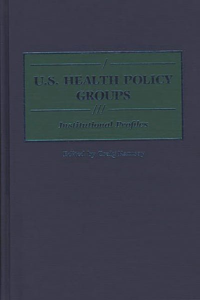 U.S. Health Policy Groups: Institutional Profiles (Greenwood Reference Volumes on American Public Policy Formation)