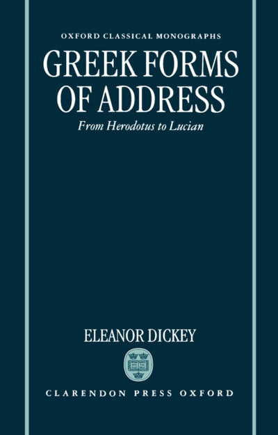 Greek Forms of Address: From Herodotus to Lucian (Oxford Classical Monographs)