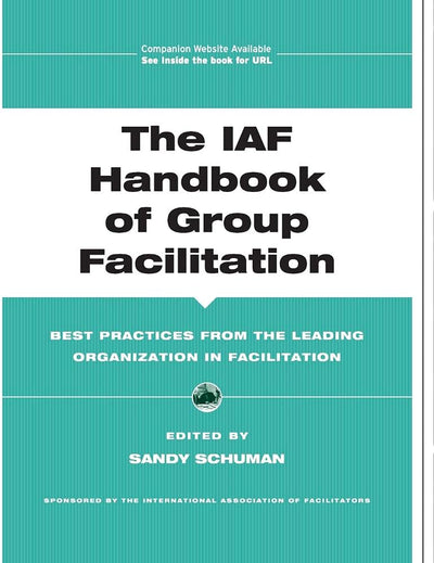 The IAF Handbook of Group Facilitation: Best Practices from the Leading Organization in Facilitation