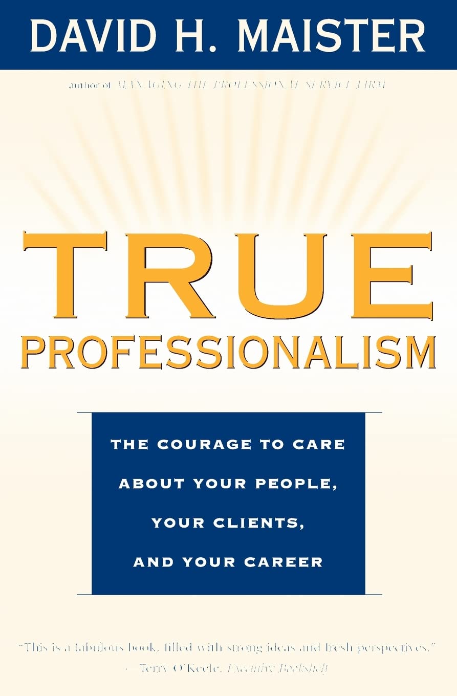 True Professionalism: The Courage to Care about Your People, Your Clients, and Your Career
