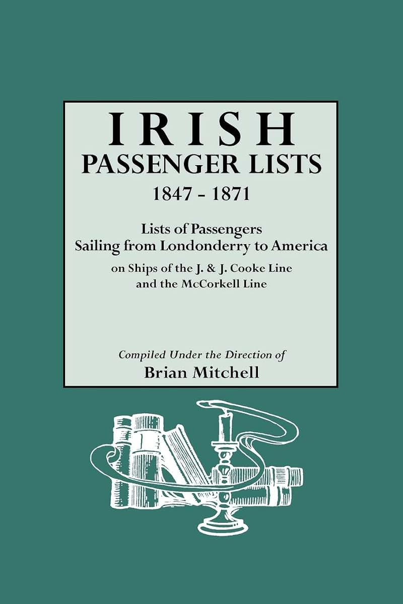 Irish Passenger Lists, 1847-1871. Lists of Passengers Sailing from Londonderry to America on Ships of the J. & J. Cooke Line and the McCorkell Line