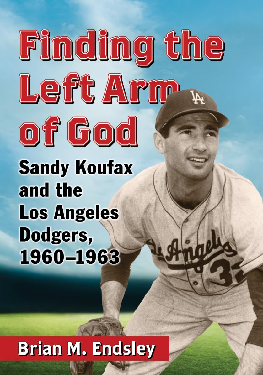 Finding the Left Arm of God: Sandy Koufax and the Los Angeles Dodgers, 1960-1963