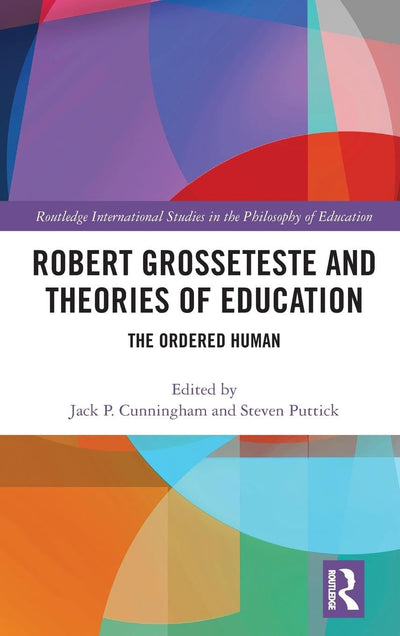 Robert Grosseteste and Theories of Education: The Ordered Human (Routledge International Studies in the Philosophy of Education)