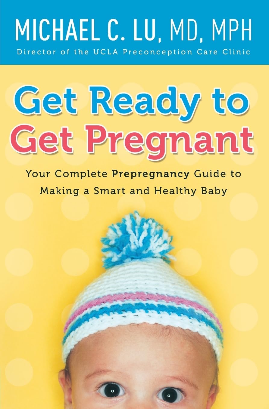 Get Ready to Get Pregnant: Your Complete Prepregnancy Guide to Making a Smart and Healthy Baby