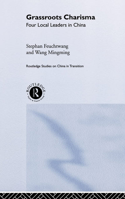 Grassroots Charisma: Four Local Leaders in China (Routledge Studies on China in Transition)