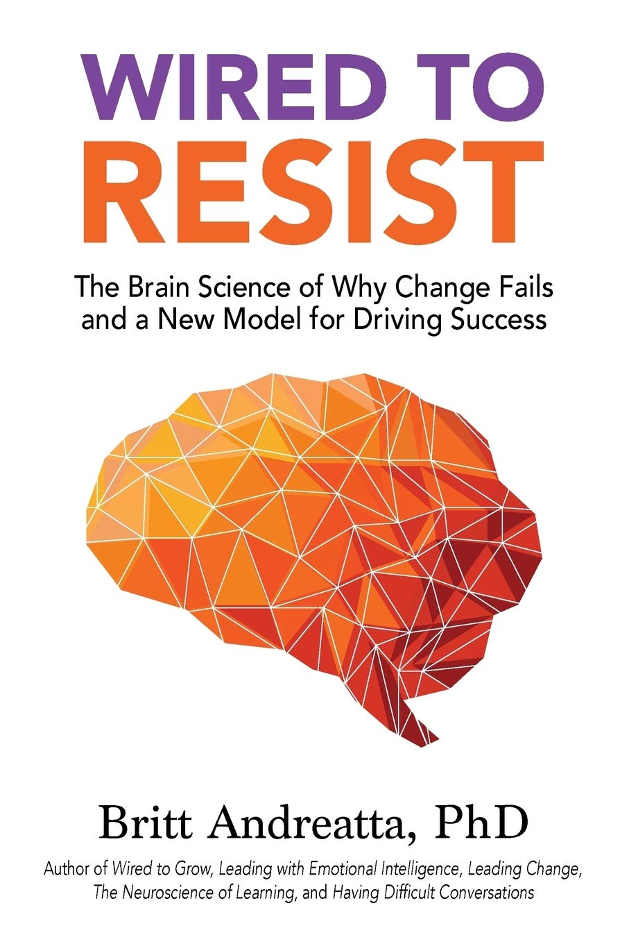 Wired to Resist: The Brain Science of Why Change Fails and a