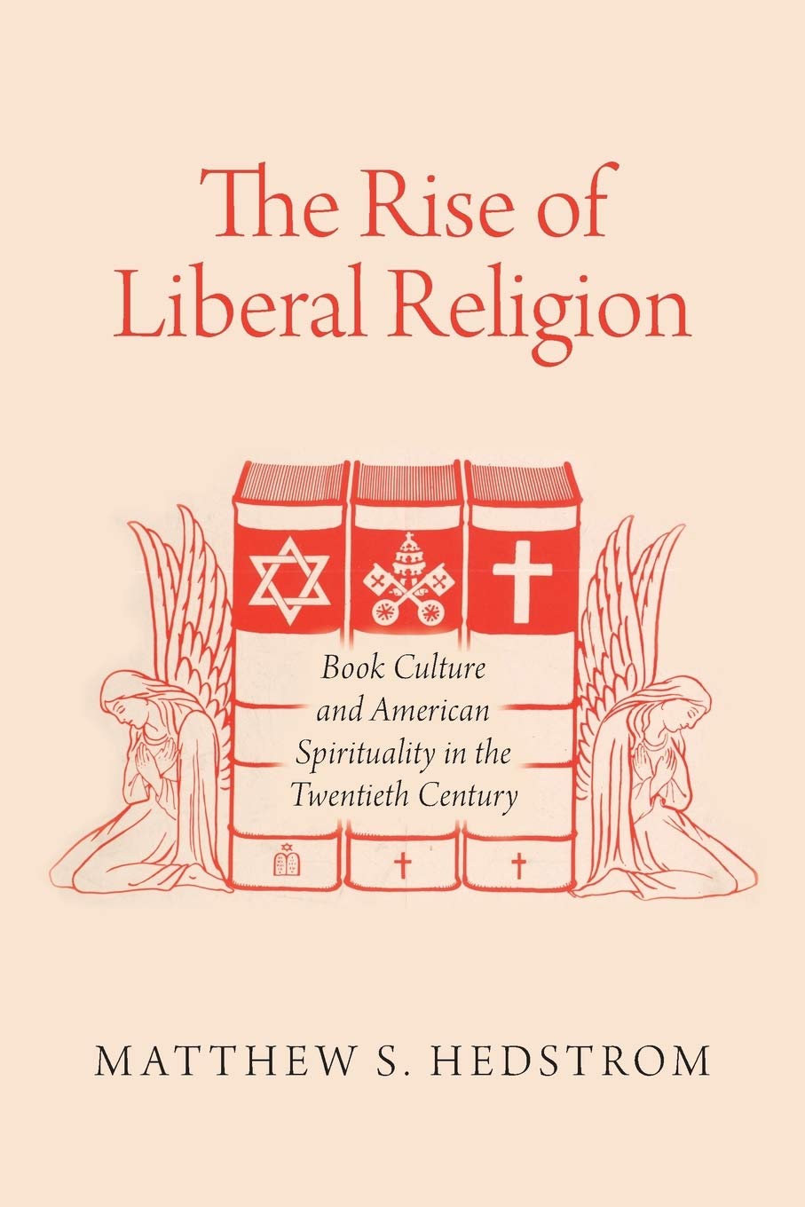 The Rise of Liberal Religion: Book Culture and American Spirituality in the Twentieth Century