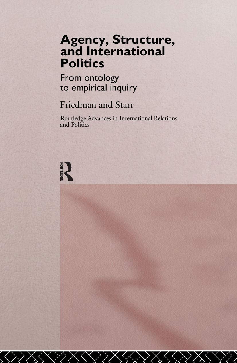 Agency, Structure and International Politics: From Ontology to Empirical Inquiry (Routledge Advances in International Relations and Global Politics)