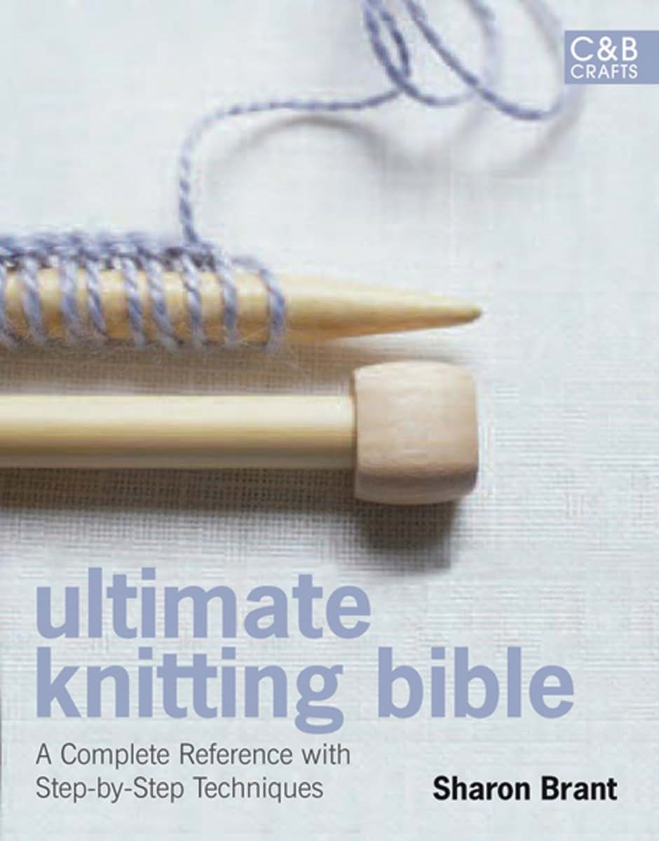 Ultimate Knitting Bible: A Complete Reference with Step-by-Step Techniques (C&B Crafts Bible Series)