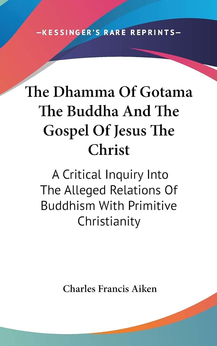 The Dhamma Of Gotama The Buddha And The Gospel Of Jesus The Christ: A Critical Inquiry Into The Alleged Relations Of Buddhism With Primitive Christianity