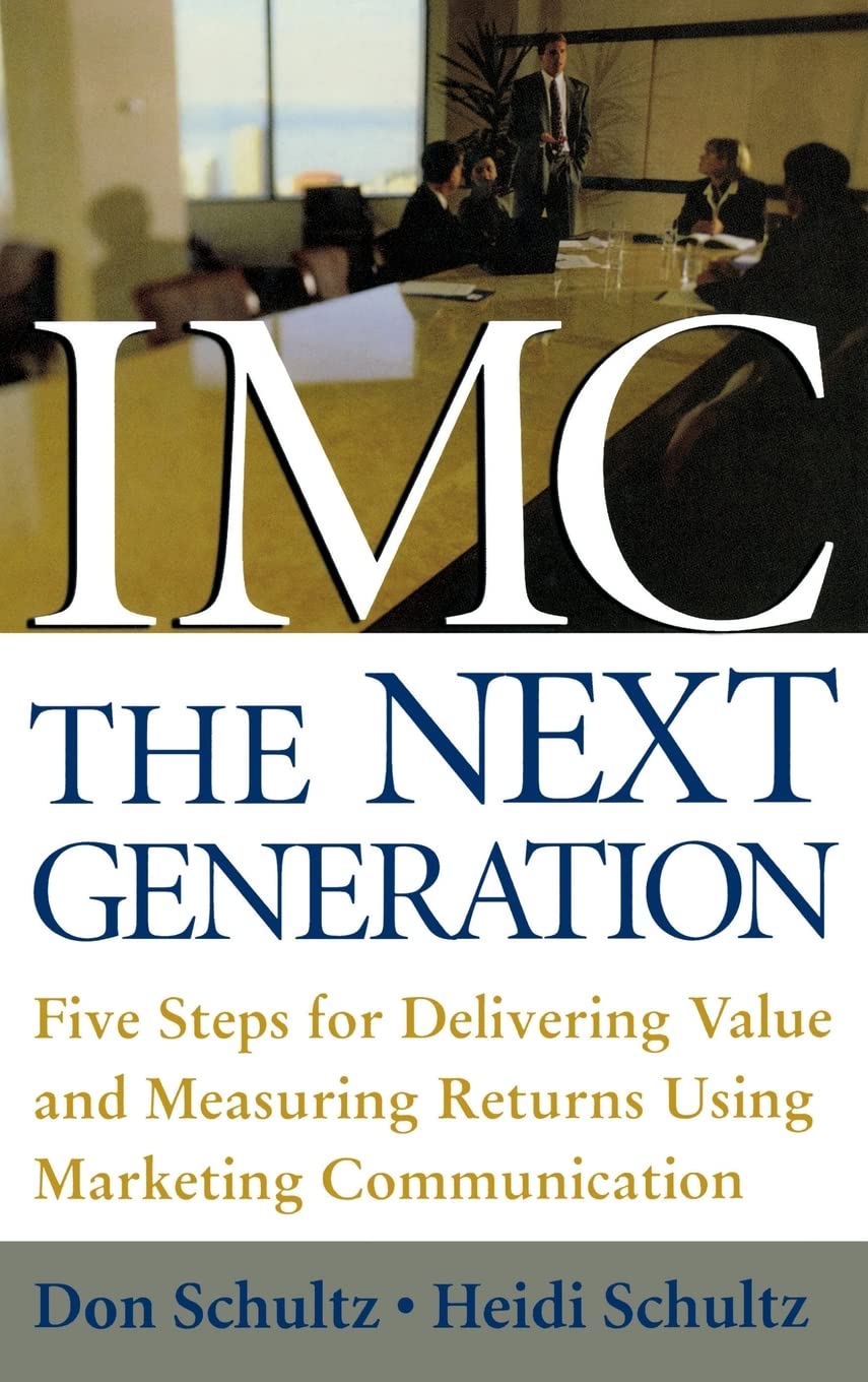 IMC, the Next Generation Five Steps for Delivering Value and Measuring Returns Using Marketing Communication