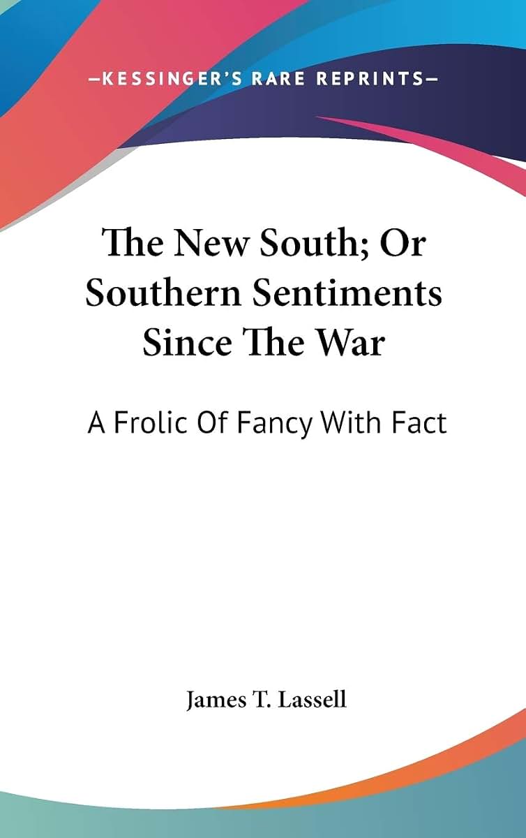 The New South; Or Southern Sentiments Since The War: A Frolic Of Fancy With Fact