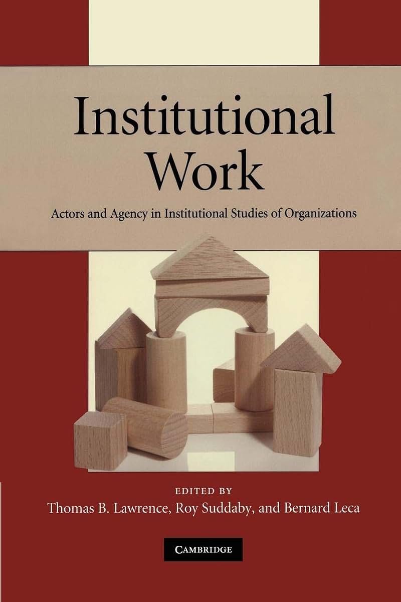 Institutional Work: Actors and Agency in Institutional Studies of Organizations