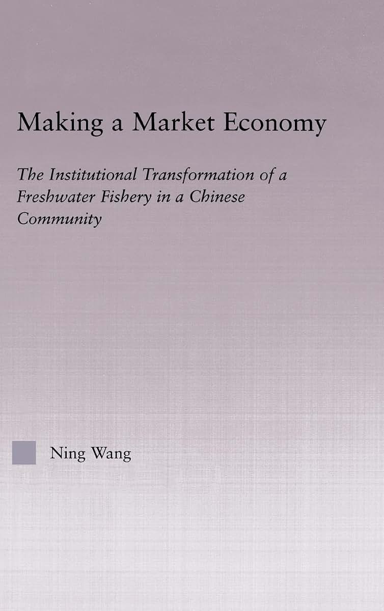 Making a Market Economy: The Institutionalizational Transformation of a Freshwater Fishery in a Chinese Community (East Asia: History, Politics, Sociology and Culture)