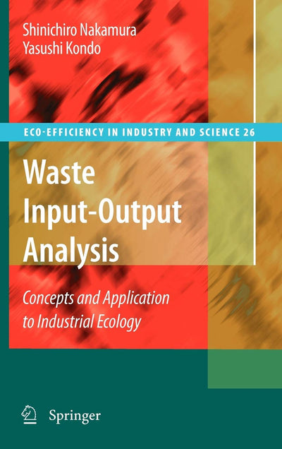 Waste Input-Output Analysis: Concepts and Application to Industrial Ecology (Eco-Efficiency in Industry and Science, 26)