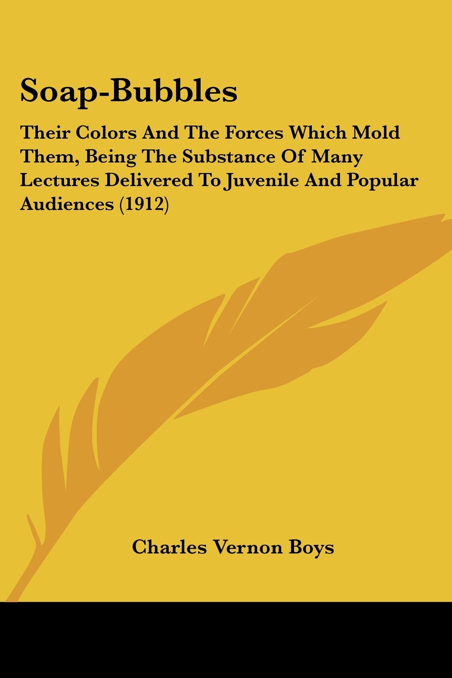 Soap-Bubbles: Their Colors And The Forces Which Mold Them, Being The Substance Of Many Lectures Delivered To Juvenile And Popular Audiences (1912)