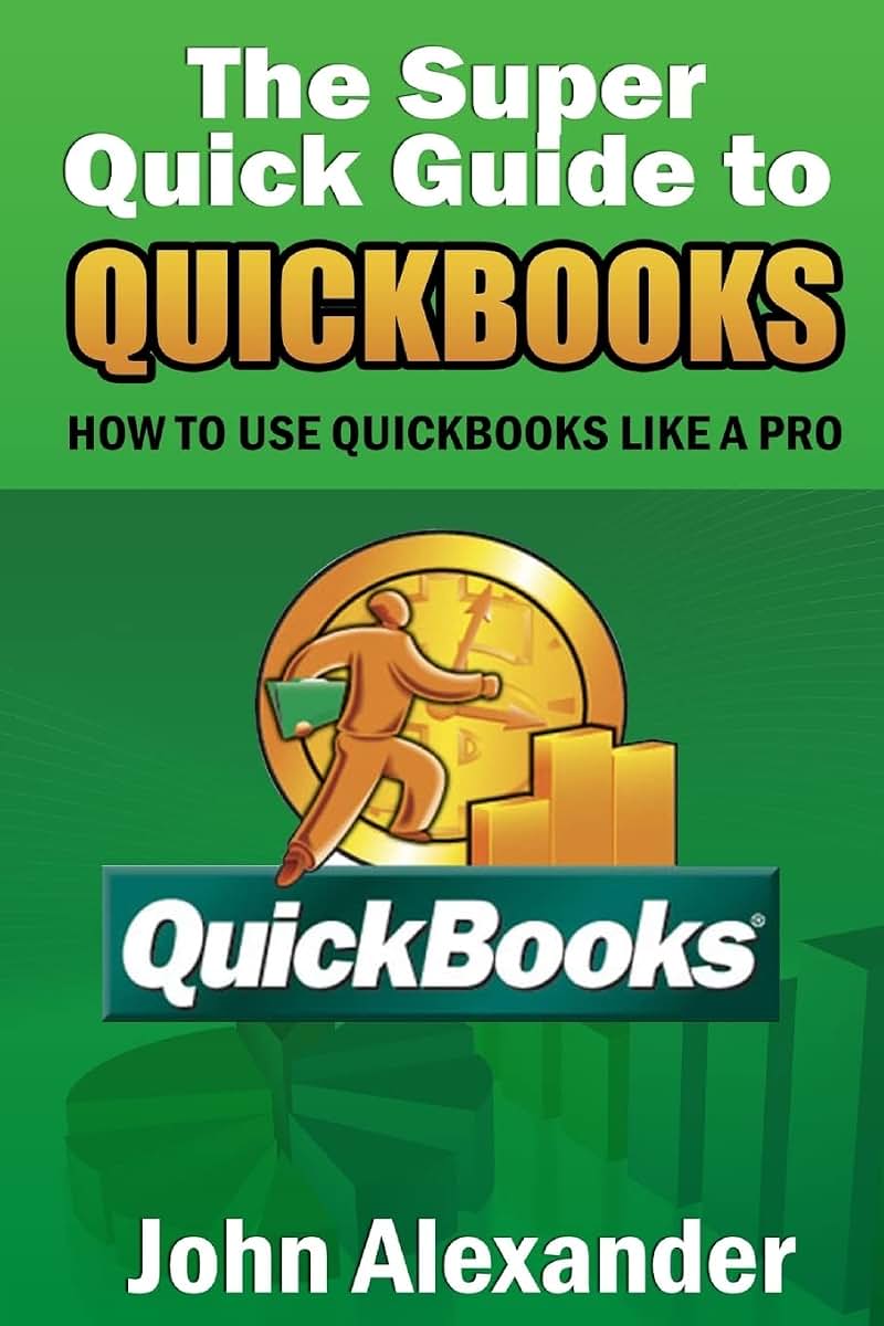 The Super Quick Guide to Quickbooks: How to Use Quickbooks Like a Pro