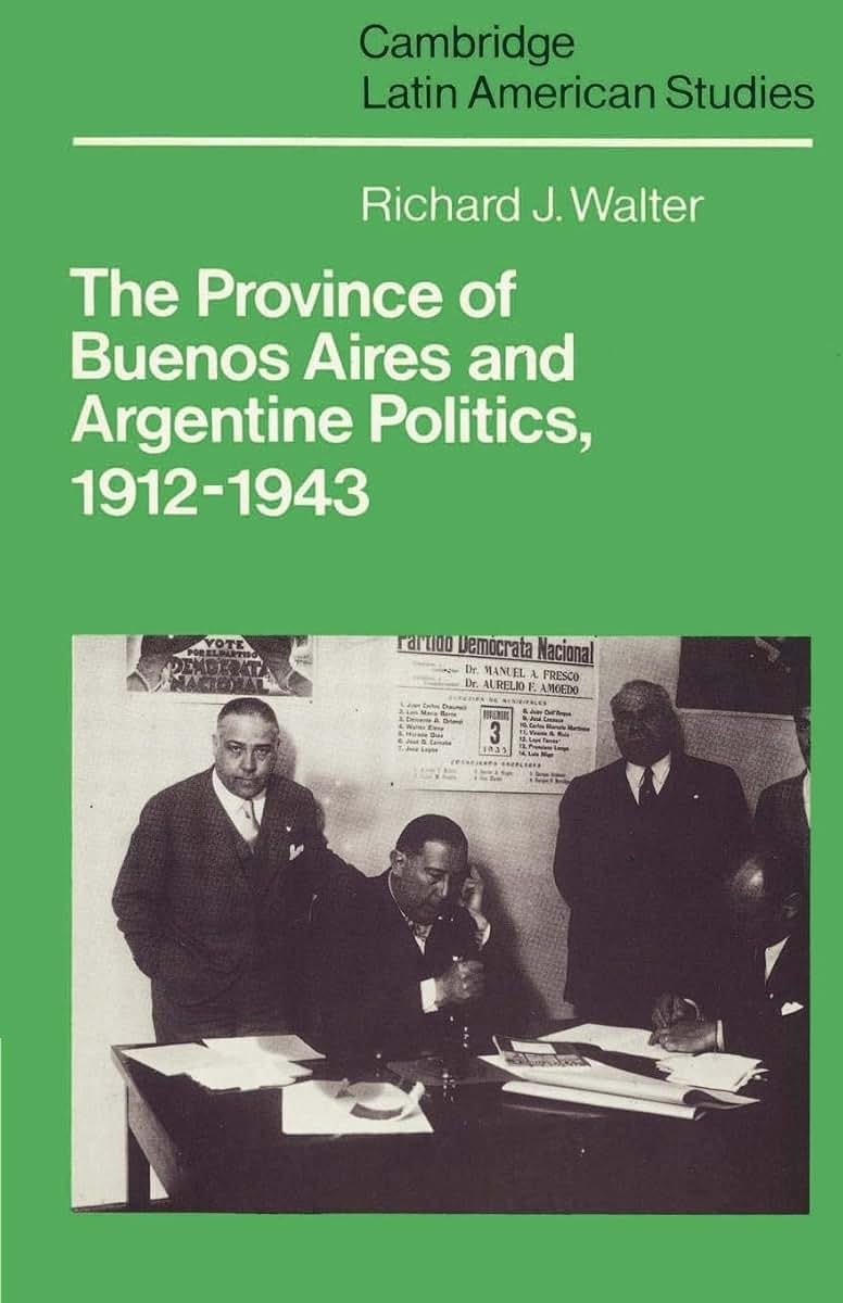 The Province of Buenos Aires and Argentine Politics, 1912-1943 (Cambridge Latin American Studies, Series Number 53)