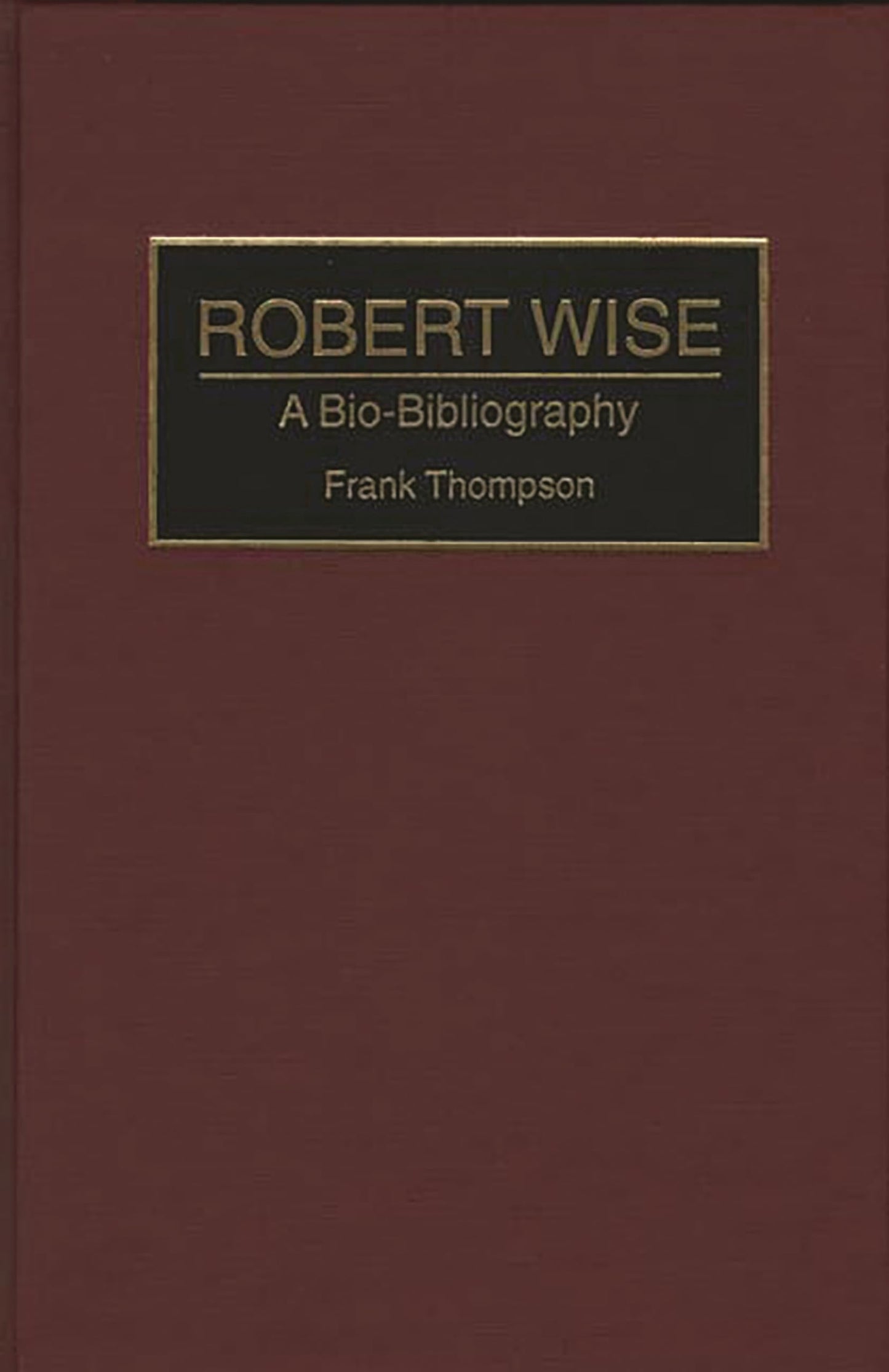 Robert Wise: A Bio-Bibliography (Bio-Bibliographies in the Performing Arts)
