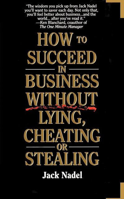 How To Succeed in Business Without Lying, Cheating, or Stealing