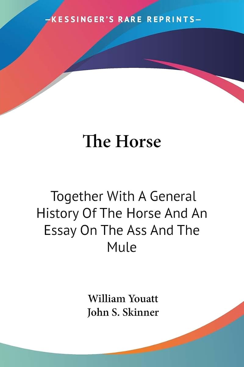 The Horse: Together With A General History Of The Horse And An Essay On The Ass And The Mule