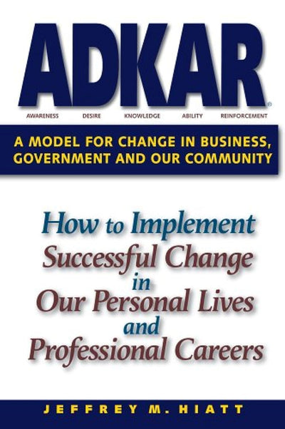 ADKAR: A Model for Change in Business, Government and Our Co